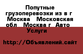 Попутные грузоперевозки из/в г. Москва - Московская обл., Москва г. Авто » Услуги   